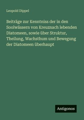 Beiträge zur Kenntniss der in den Soolwässern von Kreuznach lebenden Diatomeen, sowie über Struktur, Theilung, Wachsthum und Bewegung der Diatomeen überhaupt