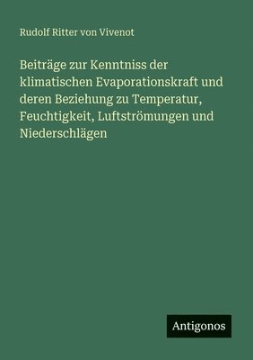 bokomslag Beiträge zur Kenntniss der klimatischen Evaporationskraft und deren Beziehung zu Temperatur, Feuchtigkeit, Luftströmungen und Niederschlägen