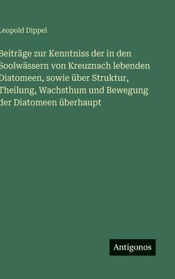 Beiträge zur Kenntniss der in den Soolwässern von Kreuznach lebenden Diatomeen, sowie über Struktur, Theilung, Wachsthum und Bewegung der Diatomeen überhaupt