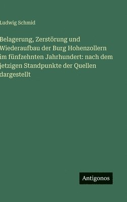 Ludwig Schmid - Belagerung, Zerstörung und Wiederaufbau der Burg Hohenzollern im fünfzehnten Jahrhundert: nach dem jetzigen Standpunkte der Quellen dargestellt, Inbunden
