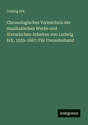 bokomslag Chronologisches Verzeichnis der musikalischen Werke und literarischen Arbeiten von Ludwig Erk, 1825-1867