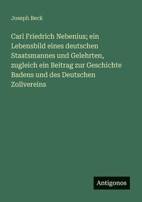 bokomslag Carl Friedrich Nebenius; ein Lebensbild eines deutschen Staatsmannes und Gelehrten, zugleich ein Beitrag zur Geschichte Badens und des Deutschen Zollvereins
