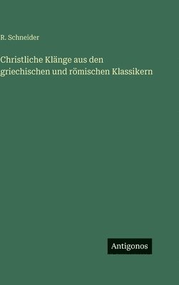 R Schneider - Christliche Klänge aus den griechischen und römischen Klassikern, Inbunden