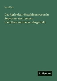 bokomslag Agricultur-Maschinenwesen in Aegypten, nach seinen Hauptbestandtheilen dargestellt