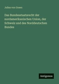 bokomslag Das Bundesstaatsrecht der nordamerikanischen Union, der Schweiz und des Norddeutschen Bundes