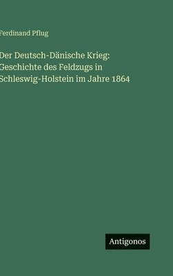 Ferdinand Pflug - Der Deutsch-Dänische Krieg: Geschichte des Feldzugs in Schleswig-Holstein im Jahre 1864, Inbunden