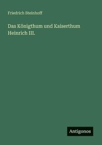 bokomslag Das Knigthum und Kaiserthum Heinrich III.