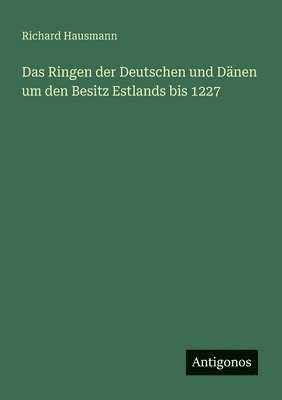 Das Ringen der Deutschen und Dänen um den Besitz Estlands bis 1227 1