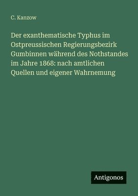 bokomslag Der exanthematische Typhus im Ostpreussischen Regierungsbezirk Gumbinnen während des Nothstandes im Jahre 1868: nach amtlichen Quellen und eigener Wah