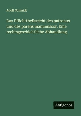 bokomslag Das Pflichttheilsrecht des patronus und des parens manumissor. Eine rechtsgeschichtliche Abhandlung