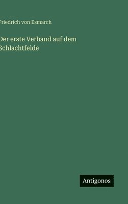 Friedrich Von Esmarch - Der erste Verband auf dem Schlachtfelde, Inbunden