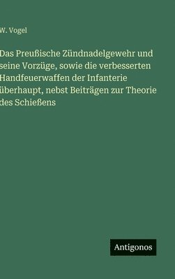 W Vogel - Preußische Zündnadelgewehr und seine Vorzüge, sowie die verbesserten Handfeuerwaffen der Infanterie überhaupt, nebst Beiträgen zur Theorie des Schießens, Inbunden