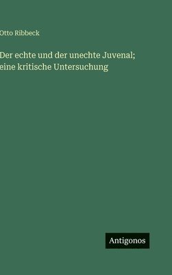 Otto Ribbeck - Der echte und der unechte Juvenal; eine kritische Untersuchung, Inbunden