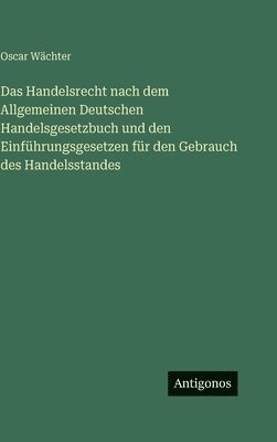 Handelsrecht nach dem Allgemeinen Deutschen Handelsgesetzbuch und den Einführungsgesetzen für den Gebrauch des Handelsstandes