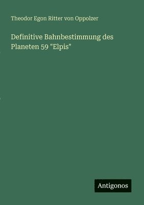 Theodor Egon Ritter Von Oppolzer, Theodor Egon Ritter von Oppolzer - Definitive Bahnbestimmung des Planeten 59 "Elpis", Häftad