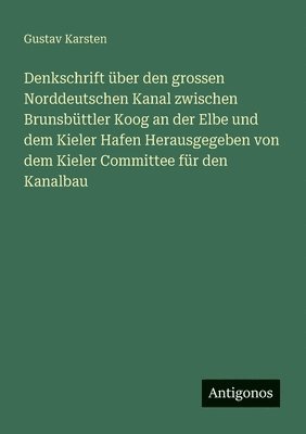 bokomslag Denkschrift ber den grossen Norddeutschen Kanal zwischen Brunsbttler Koog an der Elbe und dem Kieler Hafen Herausgegeben von dem Kieler Committee fr den Kanalbau