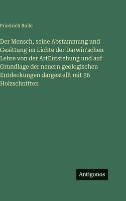 Der Mensch, seine Abstammung und Gesittung im Lichte der Darwin'schen Lehre von der ArtEntstehung und auf Grundlage der neuern geologischen Entdeckungen dargestellt mit 36 Holzschnitten