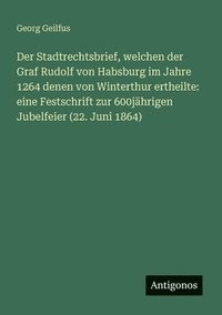 bokomslag Der Stadtrechtsbrief, welchen der Graf Rudolf von Habsburg im Jahre 1264 denen von Winterthur ertheilte