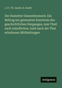 bokomslag Der Rastatter Gesandtenmord. Ein Beitrag zur genaueren Kenntniss des geschichtlichen Herganges, zum Theil nach mndlichen, bald nach der That erhaltenen Mittheilungen