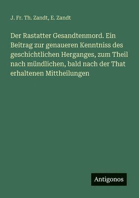 bokomslag Der Rastatter Gesandtenmord. Ein Beitrag zur genaueren Kenntniss des geschichtlichen Herganges, zum Theil nach mndlichen, bald nach der That erhaltenen Mittheilungen