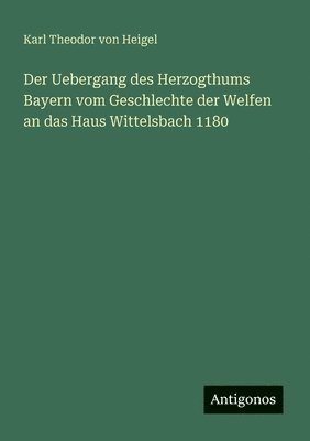 bokomslag Der Uebergang des Herzogthums Bayern vom Geschlechte der Welfen an das Haus Wittelsbach 1180