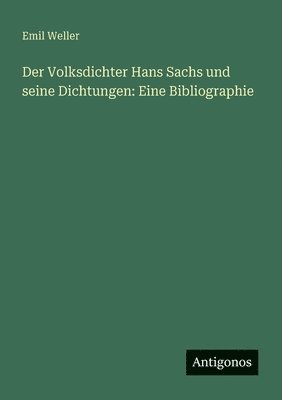 Der Volksdichter Hans Sachs und seine Dichtungen: Eine Bibliographie 1