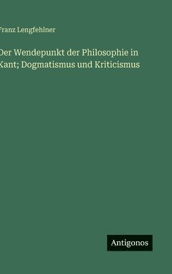 Wendepunkt der Philosophie in Kant; Dogmatismus und Kriticismus