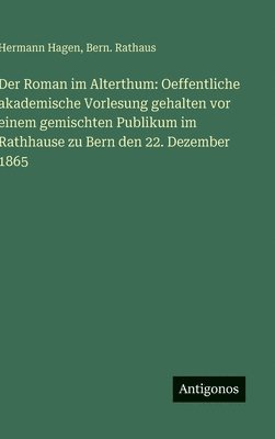Der Roman im Alterthum: Oeffentliche akademische Vorlesung gehalten vor einem gemischten Publikum im Rathhause zu Bern den 22. Dezember 1865