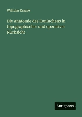 Wilhelm Krause - Anatomie des Kaninchens in topographischer und operativer Rücksicht, Häftad