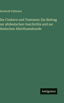 Reinhold Pallmann - Die Cimbern und Teutonen: Ein Beitrag zur altdeutschen Geschichte und zur deutschen Alterthumskunde, Inbunden