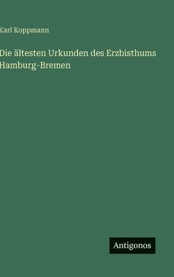 Die ältesten Urkunden des Erzbisthums Hamburg-Bremen