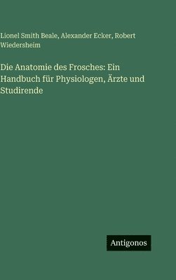 Lionel Smith Beale, Alexander Ecker, Robert Wiedersheim - Die Anatomie des Frosches: Ein Handbuch für Physiologen, Ärzte und Studirende, Inbunden