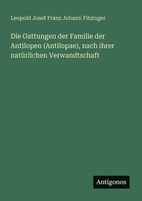 bokomslag Die Gattungen der Familie der Antilopen (Antilopae), nach ihrer natrlichen Verwandtschaft