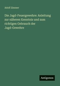 bokomslag Die Jagd-Feuergewehre: Anleitung zur näheren Kenntnis und zum richtigen Gebrauch der Jagd-Gewehre