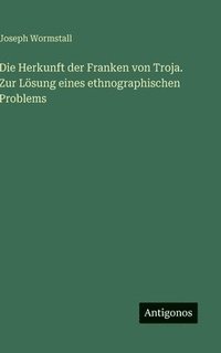 bokomslag Die Herkunft der Franken von Troja. Zur Lsung eines ethnographischen Problems