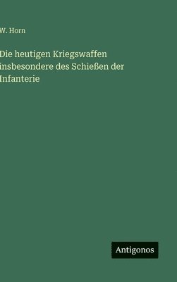 W Horn, W. Horn - heutigen Kriegswaffen insbesondere des Schießen der Infanterie, Inbunden