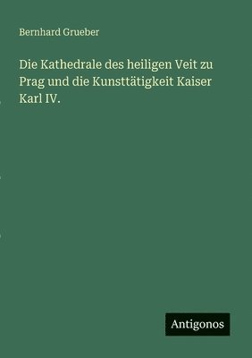 bokomslag Die Kathedrale des heiligen Veit zu Prag und die Kunstttigkeit Kaiser Karl IV.