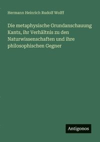 bokomslag Die metaphysische Grundanschauung Kants, ihr Verhältnis zu den Naturwissenschaften und ihre philosophischen Gegner