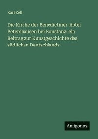 bokomslag Die Kirche der Benedictiner-Abtei Petershausen bei Konstanz: ein Beitrag zur Kunstgeschichte des südlichen Deutschlands