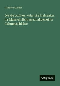 bokomslag Die Mu&#699;taziliten: Oder, die Freidenker im Islam: ein Beitrag zur allgemeiner Culturgeschichte