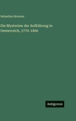 Sebastian Brunner - Die Mysterien der Aufklärung in Oesterreich, 1770-1800, Inbunden