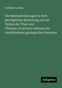 bokomslag Die Meeresstrmungen in ihrer geologischen Bedeutung und als Ordner der Thier und Pflanzen-Provinzen whrend der verschiedenen geologischen Perioden