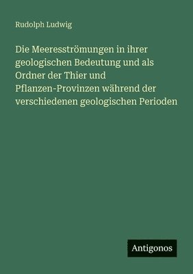 Rudolph Ludwig - Meeresströmungen in ihrer geologischen Bedeutung und als Ordner der Thier und Pflanzen-Provinzen während der verschiedenen geologischen Perioden, Häftad