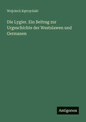 bokomslag Die Lygier. Ein Beitrag zur Urgeschichte der Westslawen und Germanen