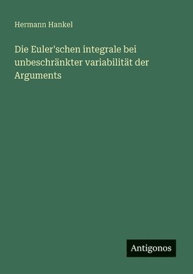 Hermann Hankel - Euler'schen integrale bei unbeschränkter variabilität der Arguments, Häftad