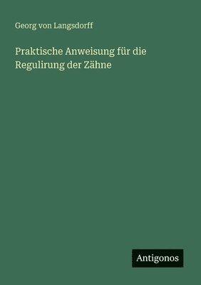 Praktische Anweisung für die Regulirung der Zähne