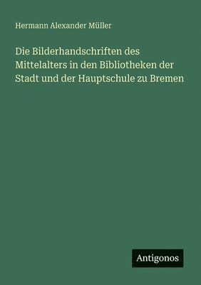 bokomslag Die Bilderhandschriften des Mittelalters in den Bibliotheken der Stadt und der Hauptschule zu Bremen