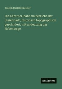 bokomslag Die Kärntner-bahn im bereiche der Steiermark, historisch topographisch geschildert, mit andeutung der Nebenwege
