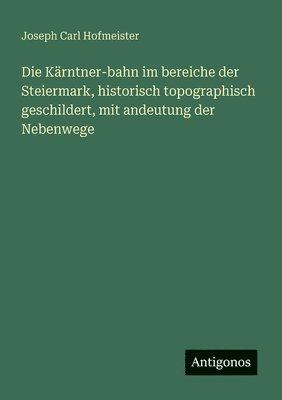 bokomslag Die Kärntner-bahn im bereiche der Steiermark, historisch topographisch geschildert, mit andeutung der Nebenwege