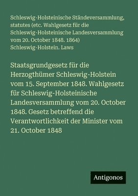 bokomslag Staatsgrundgesetz für die Herzogthümer Schleswig-Holstein vom 15. September 1848. Wahlgesetz für Schleswig-Holsteinische Landesversammlung vom 20. Oct
